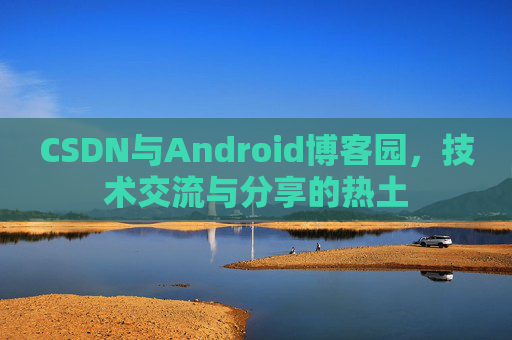 CSDN与Android博客园，技术交流与分享的热土