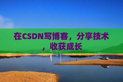 在CSDN写博客，分享技术，收获成长